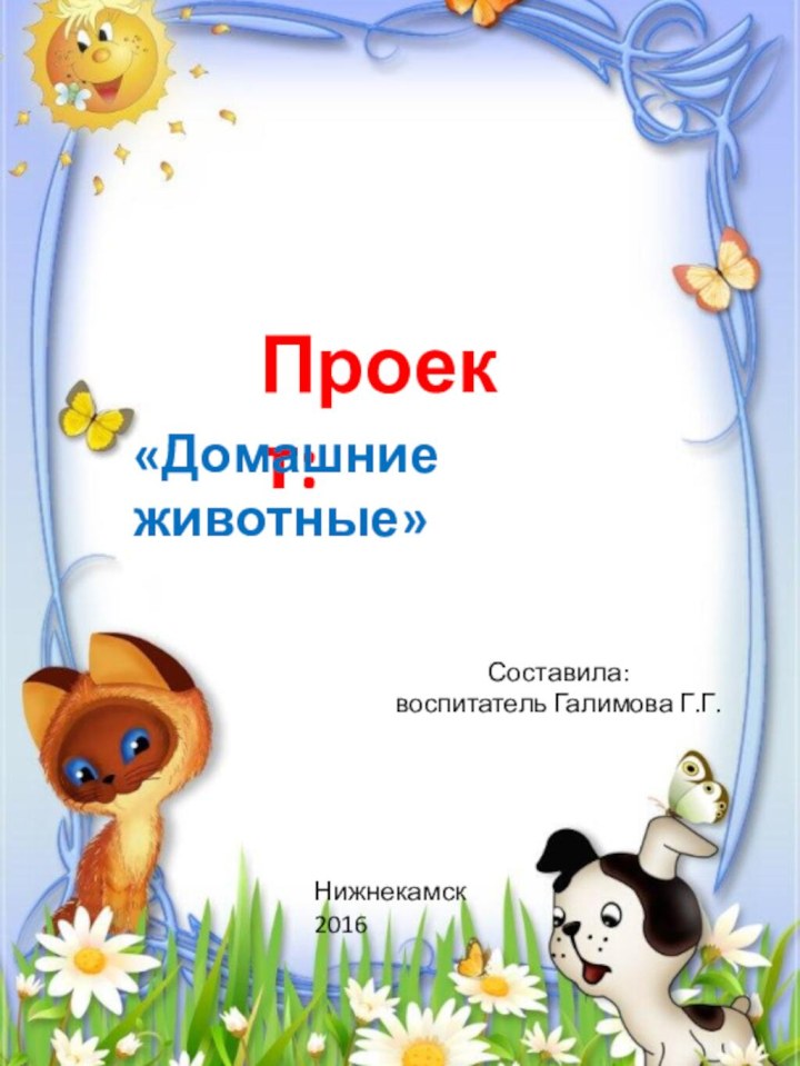 Проект:«Домашние животные»Составила: воспитатель Галимова Г.Г.Нижнекамск 2016
