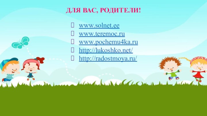 ДЛЯ ВАС, РОДИТЕЛИ!www.solnet.eewww.teremoc.ruwww.pochemu4ka.ruhttp://lukoshko.net/http://radostmoya.ru/