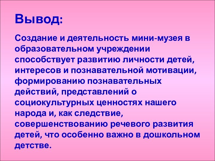 Вывод:Создание и деятельность мини-музея в образовательном учреждении способствует развитию личности детей, интересов