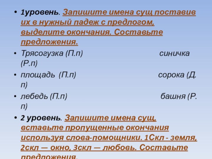 1уровень. Запишите имена сущ поставив их в нужный падеж с предлогом, выделите