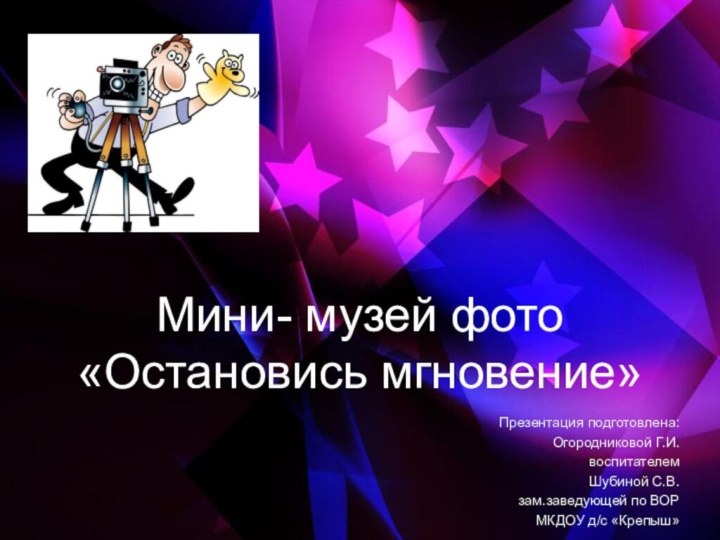 Мини- музей фото «Остановись мгновение»Презентация подготовлена:Огородниковой Г.И.воспитателем Шубиной С.В.зам.заведующей по ВОРМКДОУ д/с «Крепыш»