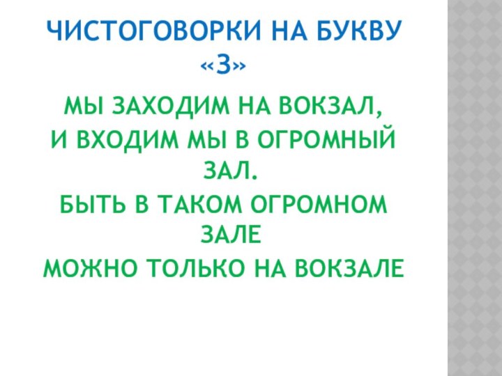 ЧИСТОГОВОРКИ НА БУКВУ «З»МЫ ЗАХОДИМ НА ВОКЗАЛ,И ВХОДИМ МЫ В ОГРОМНЫЙ ЗАЛ.БЫТЬ