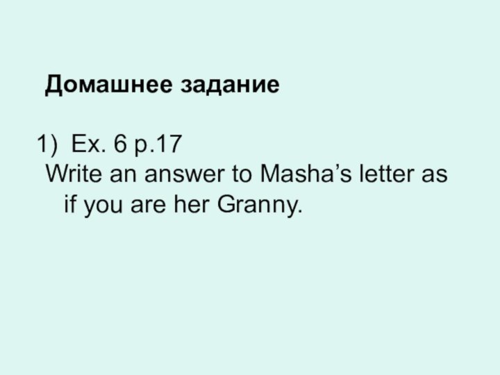 Домашнее задание Ex. 6 p.17Write an answer to Masha’s letter as if you are her Granny.