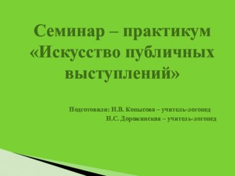 Семинар – практикум для педагогов Искусство публичных выступлений презентация по логопедии по теме