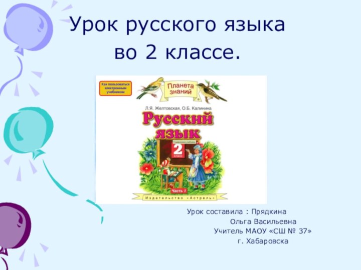 Урок русского языка во 2 классе.Урок составила : Прядкина Ольга ВасильевнаУчитель МАОУ «СШ № 37»г. Хабаровска