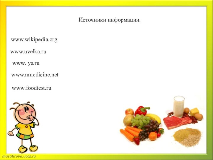 Хотите быть здоровыми, радостными , уверенными в себе, организуйте свое питание правильно. Будьте здоровы!www.wikipedia.orgwww.uvelka.ruwww. ya.ruwww.nmedicine.netwww.foodtest.ruИсточники информации.