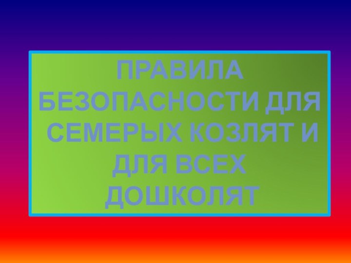 Правила безопасности для семерых козлят и для всех дошколят