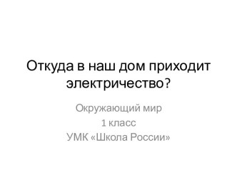 Презентация к уроку окружающего мира Откуда в наш дом приходит электричество? презентация к уроку по окружающему миру (1 класс)