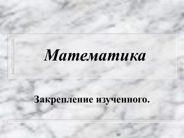 Математика Закрепление изученного.