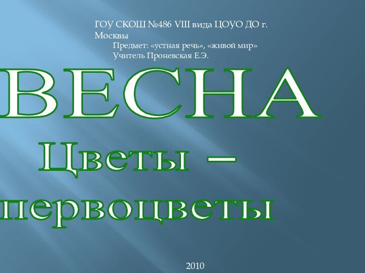 ГОУ СКОШ №486 VIII вида ЦОУО ДО г. Москвы	Предмет: «устная речь», «живой