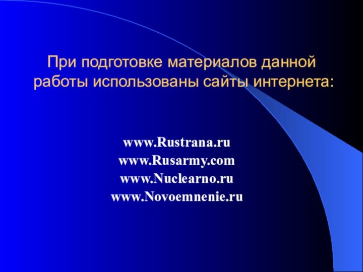 При подготовке материалов данной работы использованы сайты интернета:www.Rustrana.ruwww.Rusarmy.comwww.Nuclearno.ruwww.Novoemnenie.ru