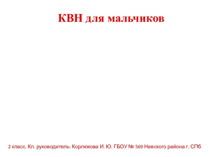 КВН для мальчиков2 класс. Кл. руководитель: Корлюкова И. Ю. ГБОУ № 569 Невского района г. СПб