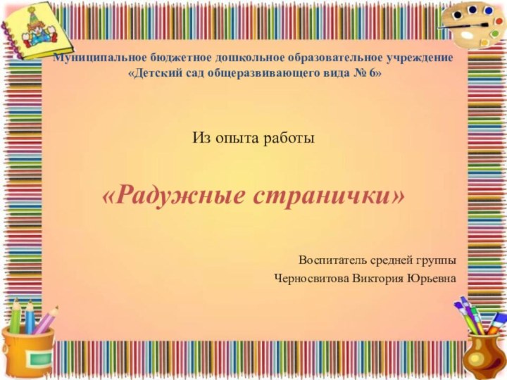 Муниципальное бюджетное дошкольное образовательное учреждение  «Детский сад общеразвивающего вида № 6»Из