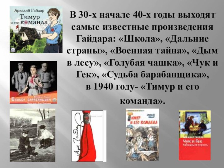 В 30-х начале 40-х годы выходят самые известные произведения Гайдара: «Школа», «Дальние