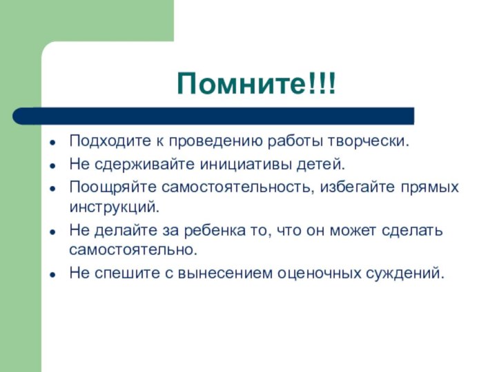 Помните!!!Подходите к проведению работы творчески.Не сдерживайте инициативы детей.Поощряйте самостоятельность, избегайте прямых инструкций.Не