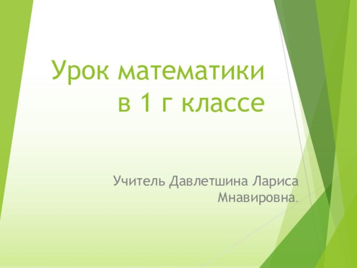 Урок математики в 1 г классеУчитель Давлетшина Лариса Мнавировна.