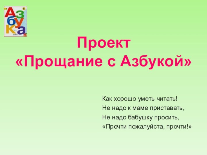 Проект  «Прощание с Азбукой»Как хорошо уметь читать!Не надо к маме приставать,Не