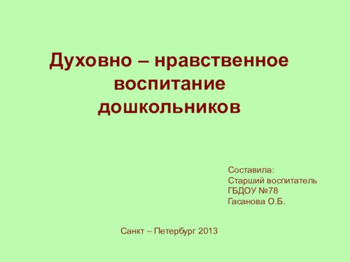 Духовно – нравственное воспитание дошкольниковСоставила:Старший воспитательГБДОУ №78Гасанова О.Б.Санкт – Петербург 2013