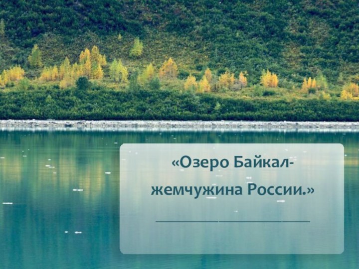 «Озеро Байкал-жемчужина России.»______________________