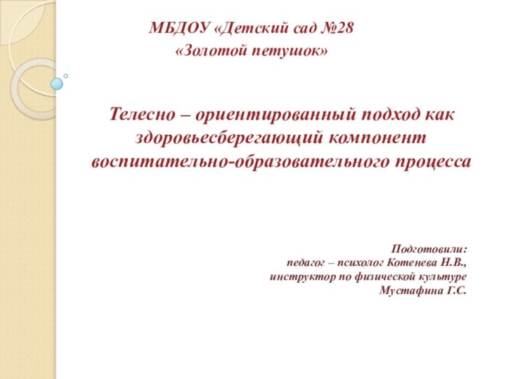 МБДОУ «Детский сад №28 «Золотой петушок»Подготовили: педагог – психолог Котенева Н.В.,