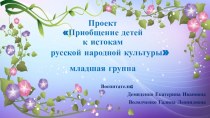 Проект Приобщение детей к истокам русской народной культуры проект (младшая группа)