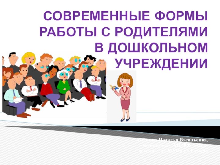 СОВРЕМЕННЫЕ ФОРМЫ РАБОТЫ С РОДИТЕЛЯМИ В ДОШКОЛЬНОМ УЧРЕЖДЕНИИАкинина Наталья Васильевна, воспитатель МБДОУ