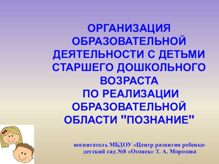 ОРГАНИЗАЦИЯ ОБРАЗОВАТЕЛЬНОЙ ДЕЯТЕЛЬНОСТИ С ДЕТЬМИ СТАРШЕГО ДОШКОЛЬНОГО ВОЗРАСТА  ПО РЕАЛИЗАЦИИ ОБРАЗОВАТЕЛЬНОЙ