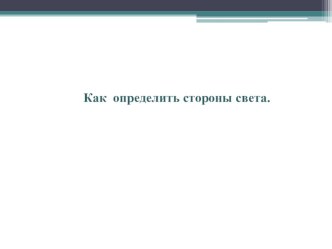 Презентация Как определить стороны света презентация к уроку по окружающему миру (подготовительная группа)