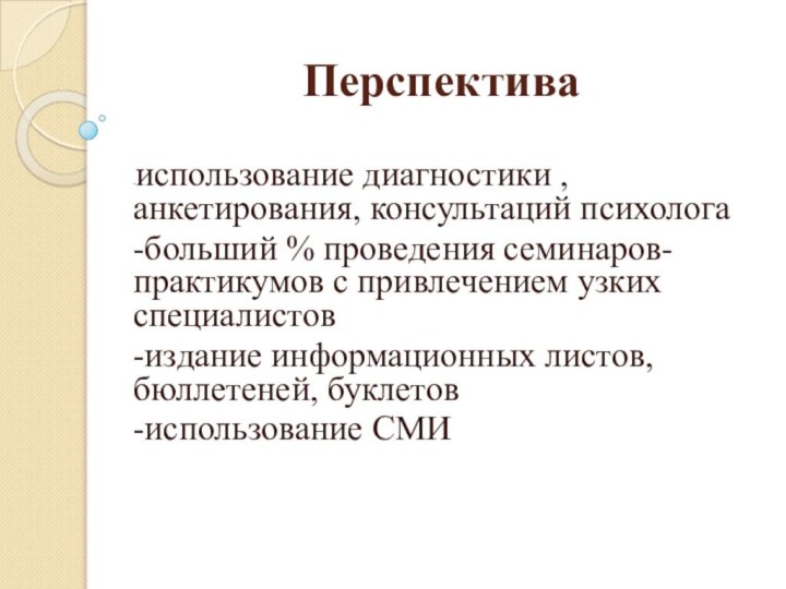 Перспектива-использование диагностики , анкетирования, консультаций психолога-больший % проведения семинаров-практикумов с привлечением узких