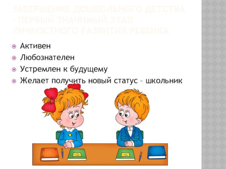 Завершение дошкольного детства – первый значимый этап личностного развития ребенкаАктивенЛюбознателенУстремлен к будущемуЖелает