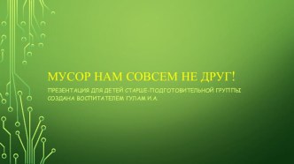 Презентация. Мусор нам совсем не друг! презентация к уроку (старшая, подготовительная группа) по теме