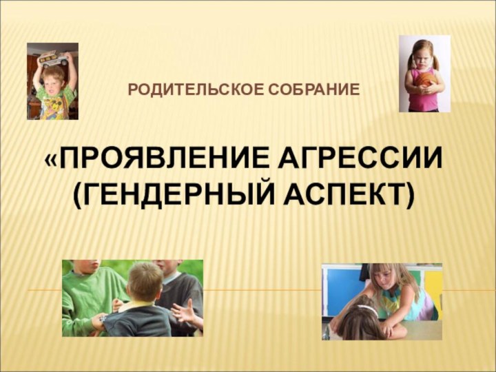 РОДИТЕЛЬСКОЕ СОБРАНИЕ   «ПРОЯВЛЕНИЕ АГРЕССИИ (ГЕНДЕРНЫЙ АСПЕКТ)