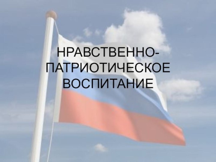 НРАВСТВЕННО-ПАТРИОТИЧЕСКОЕ ВОСПИТАНИЕ