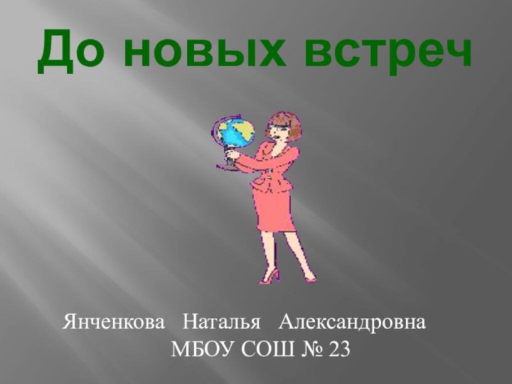 До новых встречЯнченкова  Наталья  Александровна   МБОУ СОШ № 23