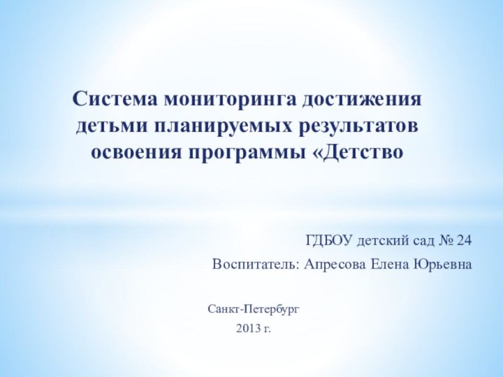 ГДБОУ детский сад № 24Воспитатель: Апресова Елена ЮрьевнаСанкт-Петербург2013 г.Система мониторинга достижения детьми