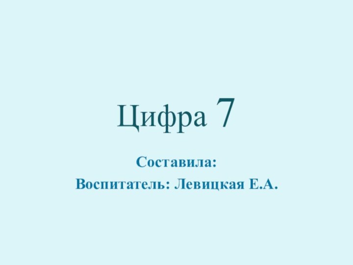 Цифра 7Составила:Воспитатель: Левицкая Е.А.