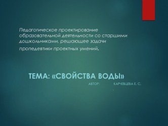 Педагогическое проектирование образовательной деятельности со старшими дошкольниками. Тема: Свойства воды презентация к уроку по развитию речи (подготовительная группа)