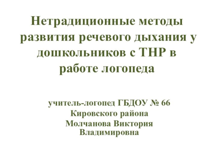 учитель-логопед ГБДОУ № 66Кировского районаМолчанова Виктория ВладимировнаНетрадиционные методы развития речевого дыхания у