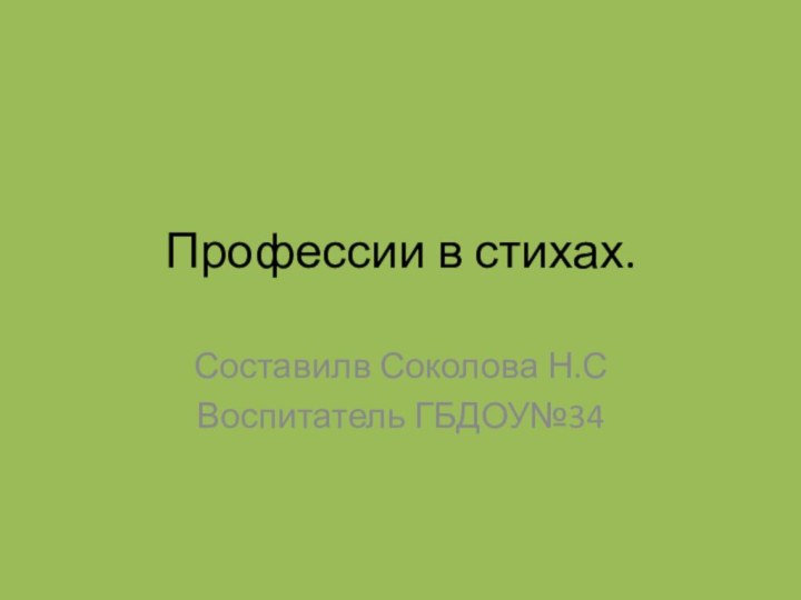 Профессии в стихах.Составилв Соколова Н.СВоспитатель ГБДОУ№34