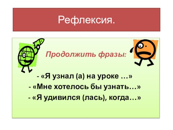 Рефлексия.Продолжить фразы: «Я узнал (а) на уроке …» «Мне хотелось бы узнать…» «Я удивился (лась), когда…»