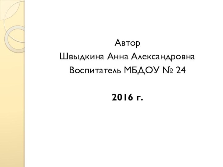 Автор Швыдкина Анна АлександровнаВоспитатель МБДОУ № 242016 г.