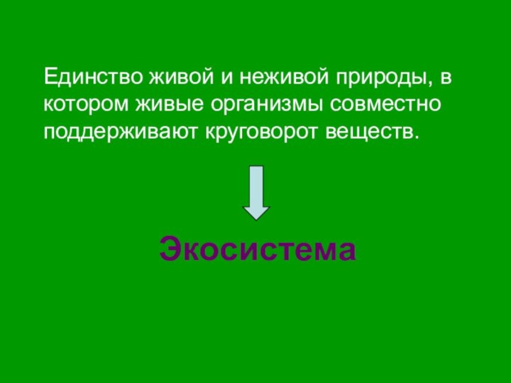 Единство живой и неживой природы, в котором живые организмы совместно поддерживают круговорот веществ.Экосистема