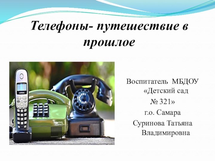 Телефоны- путешествие в прошлое Воспитатель МБДОУ «Детский сад № 321» г.о. СамараСуринова Татьяна Владимировна