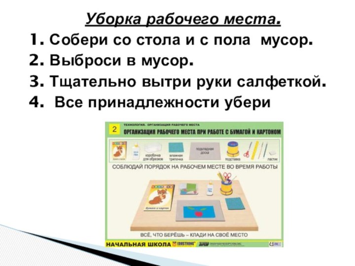 Уборка рабочего места.1. Собери со стола и с пола мусор.2. Выброси в мусор.