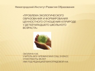 ПРОБЛЕМА ЭКОЛОГИЧЕСКОГО ОБРАЗОВАНИЯ И ФОРМИРОВАНИЯ ЦЕННОСТНОГО ОТНОШЕНИЯ К ПРИРОДЕ У ДЕТЕЙ МЛАДШЕГО ШКОЛЬНОГО ВОЗРАСТА презентация к уроку