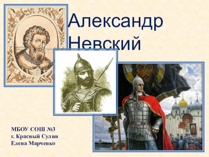 Александр НевскийМБОУ СОШ №3г. Красный СулинЕлена Марченко