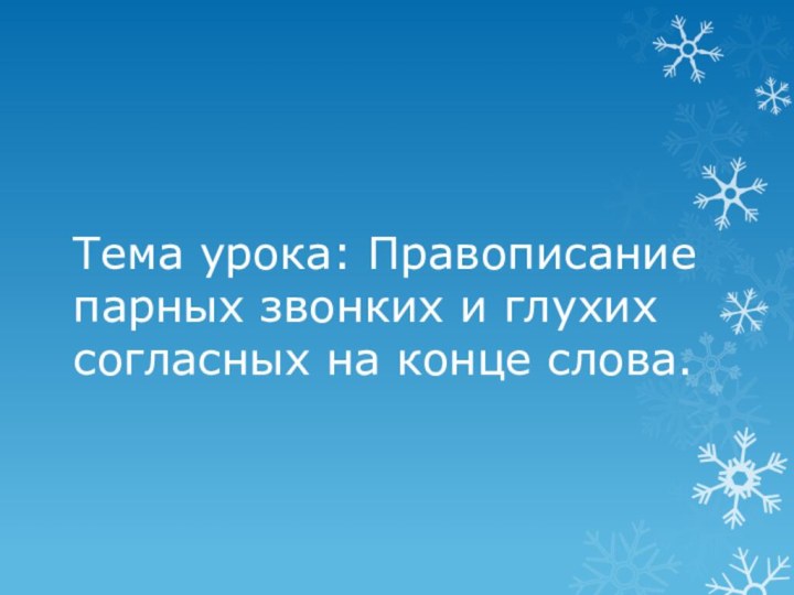 Тема урока: Правописание парных звонких и глухих согласных на конце слова.