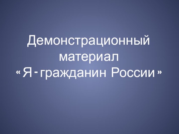 Демонстрационный материал  « Я - гражданин России »