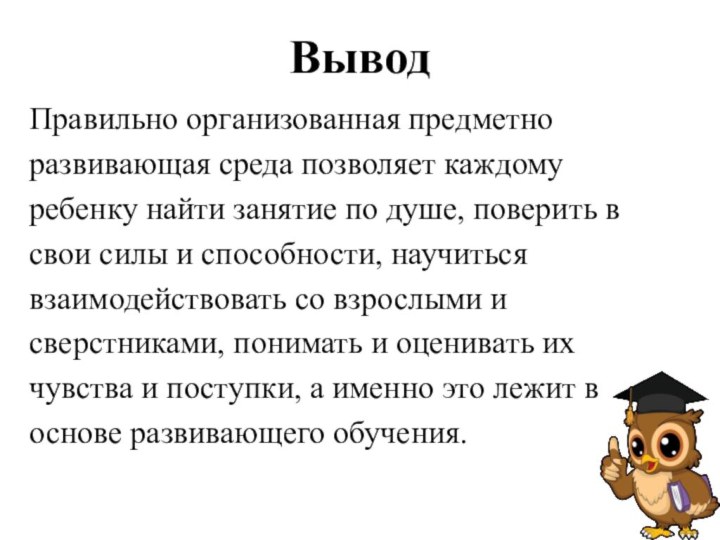 ВыводПравильно организованная предметноразвивающая среда позволяет каждомуребенку найти занятие по душе, поверить всвои