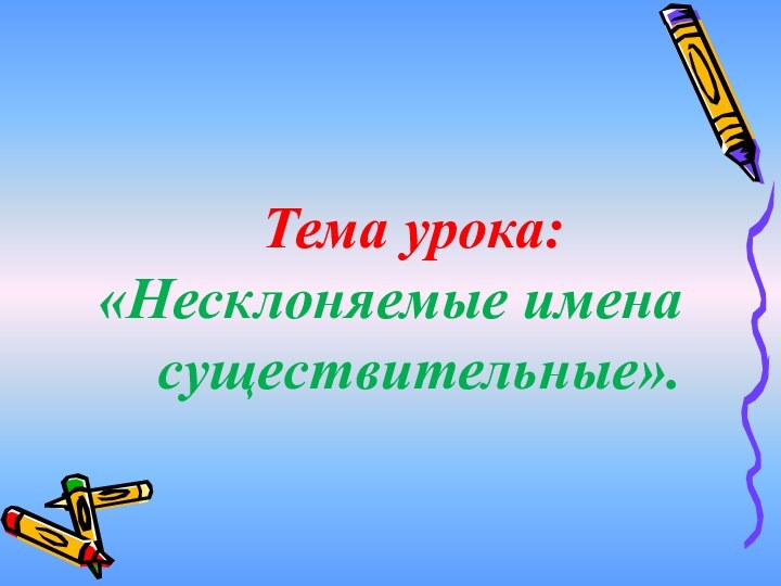 Тема урока: «Несклоняемые имена   существительные».